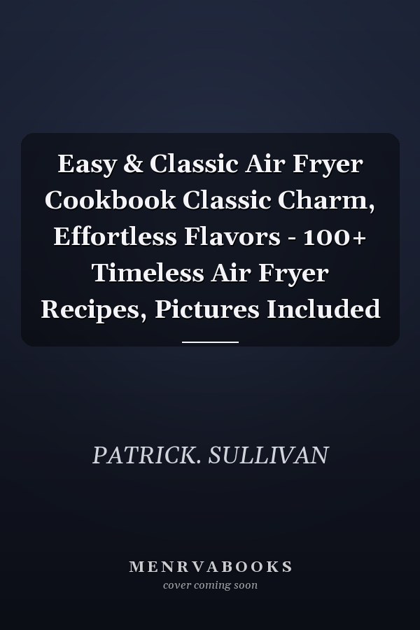 Easy & Classic Air Fryer Cookbook Classic Charm, Effortless Flavors - 100+ Timeless Air Fryer Recipes, Pictures Included