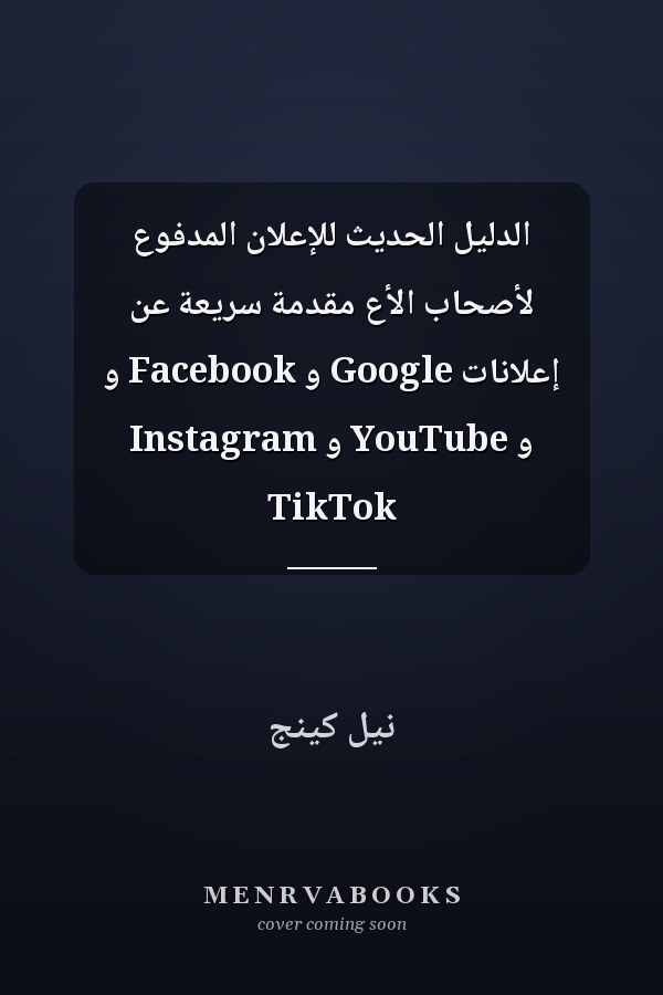 الدليل الحديث للإعلان المدفوع لأصحاب الأع مقدمة سريعة عن إعلانات Google و Facebook و Instagram و YouTube و TikTok