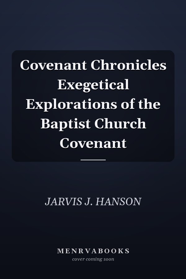 Covenant Chronicles Exegetical Explorations of the Baptist Church Covenant