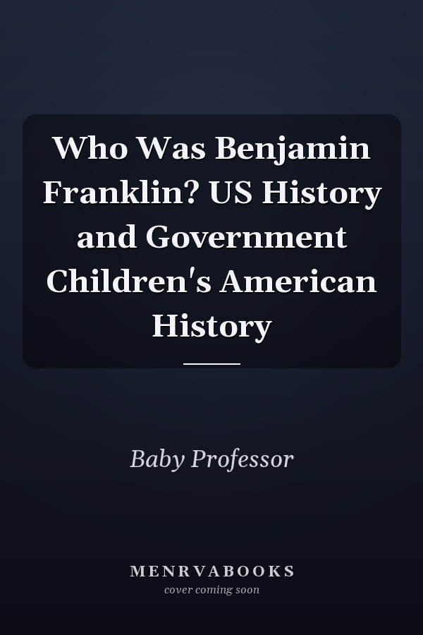 Who Was Benjamin Franklin? US History and Government Children's American History