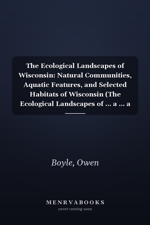 The Ecological Landscapes of Wisconsin: Natural Communities, Aquatic Features, and Selected Habitats of Wisconsin (The Ecological Landscapes of ... a ... a Guide to Planning Sustainable Management)