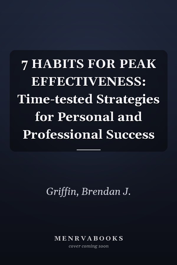 7 HABITS FOR PEAK EFFECTIVENESS: Time-tested Strategies for Personal and Professional Success