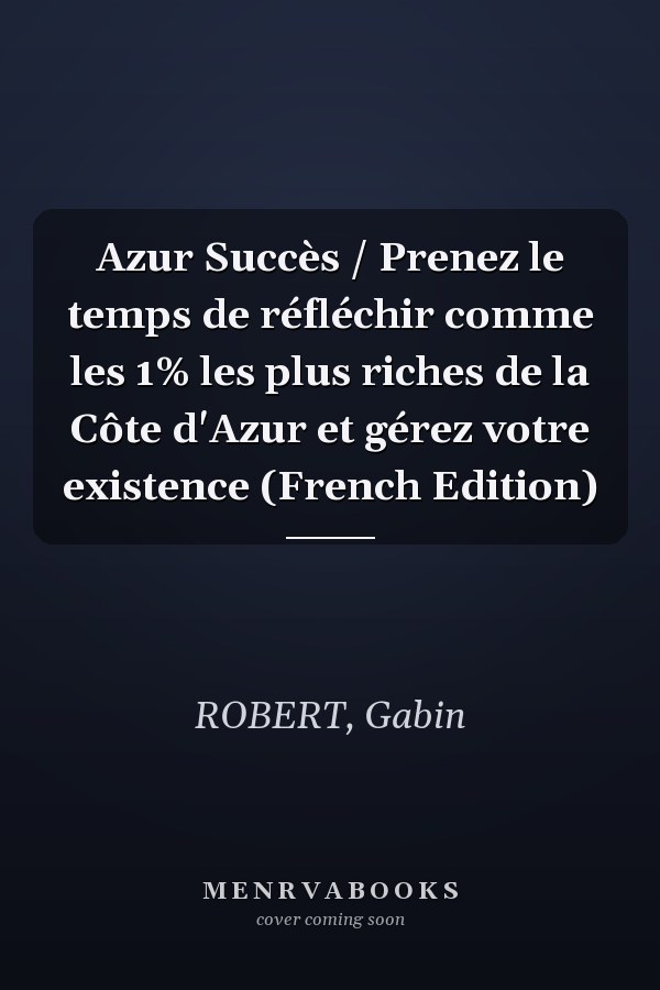 Azur Succès / Prenez le temps de réfléchir comme les 1% les plus riches de la Côte d'Azur et gérez votre existence (French Edition)