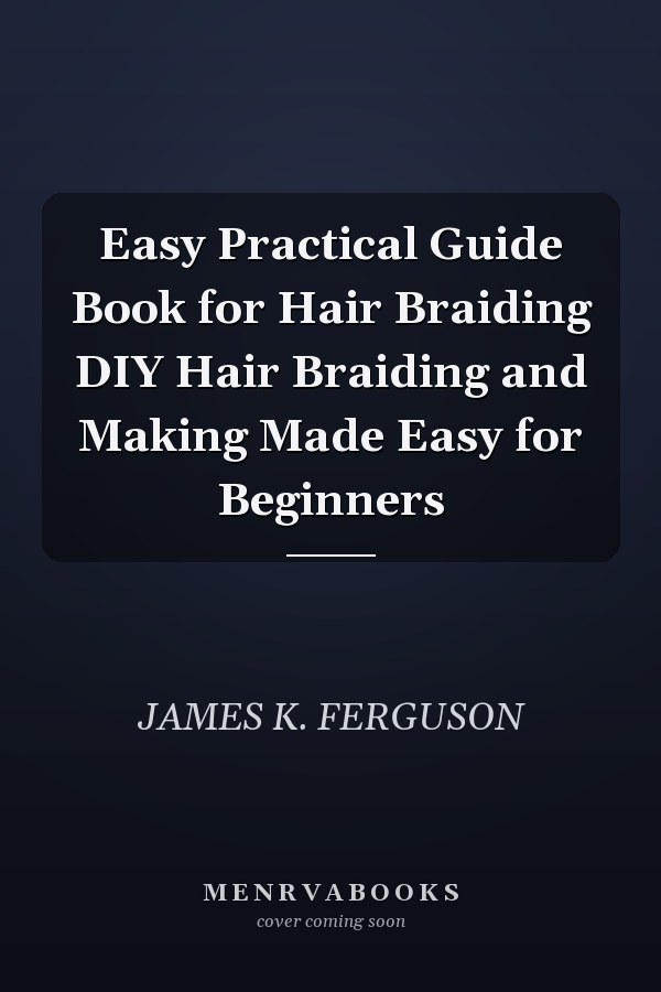 Easy Practical Guide Book for Hair Braiding DIY Hair Braiding and Making Made Easy for Beginners