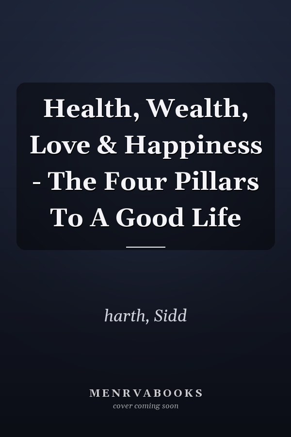 Health, Wealth, Love & Happiness - The Four Pillars To A Good Life