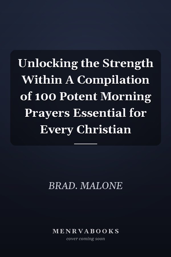Unlocking the Strength Within A Compilation of 100 Potent Morning Prayers Essential for Every Christian