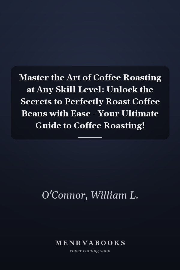 Master the Art of Coffee Roasting at Any Skill Level: Unlock the Secrets to Perfectly Roast Coffee Beans with Ease - Your Ultimate Guide to Coffee Roasting!