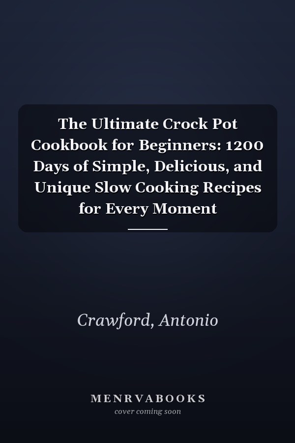 The Ultimate Crock Pot Cookbook for Beginners: 1200 Days of Simple, Delicious, and Unique Slow Cooking Recipes for Every Moment