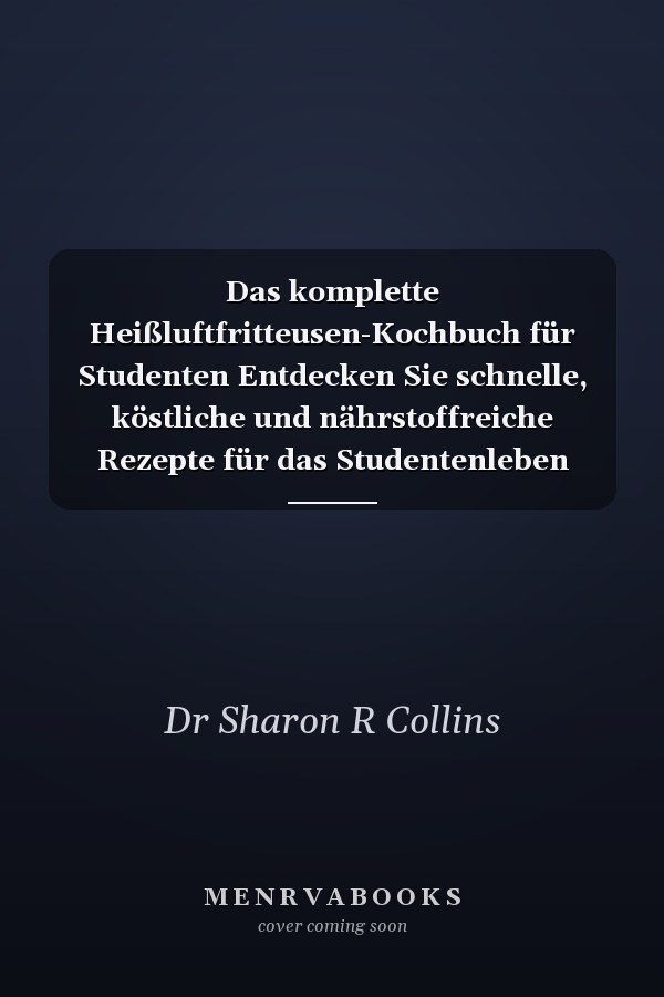 Das komplette Heißluftfritteusen-Kochbuch für Studenten Entdecken Sie schnelle, köstliche und nährstoffreiche Rezepte für das Studentenleben