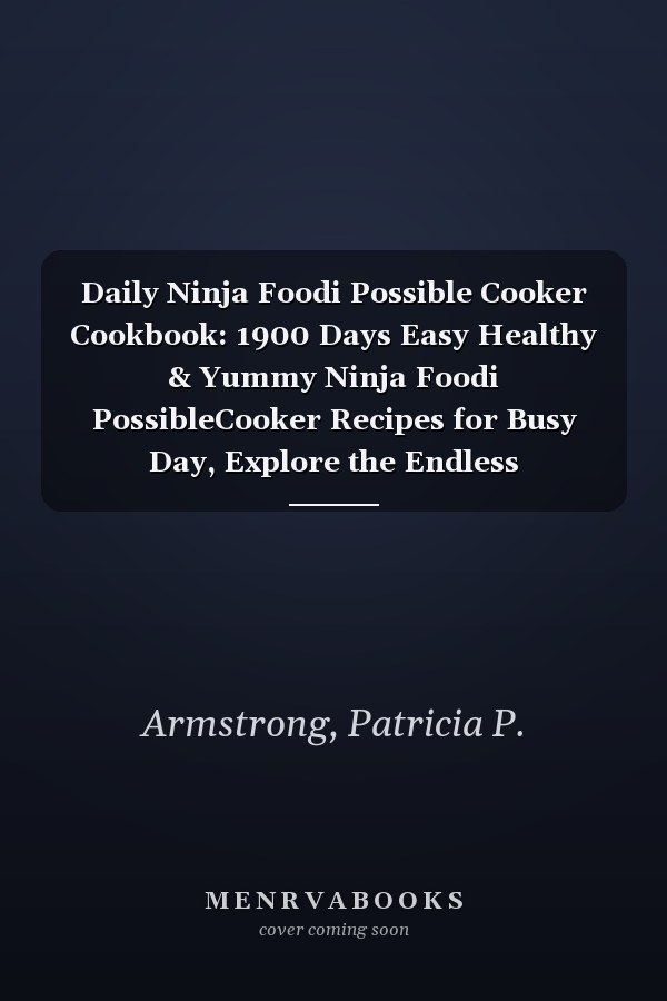 Daily Ninja Foodi Possible Cooker Cookbook: 1900 Days Easy Healthy & Yummy Ninja Foodi PossibleCooker Recipes for Busy Day, Explore the Endless Possibilities