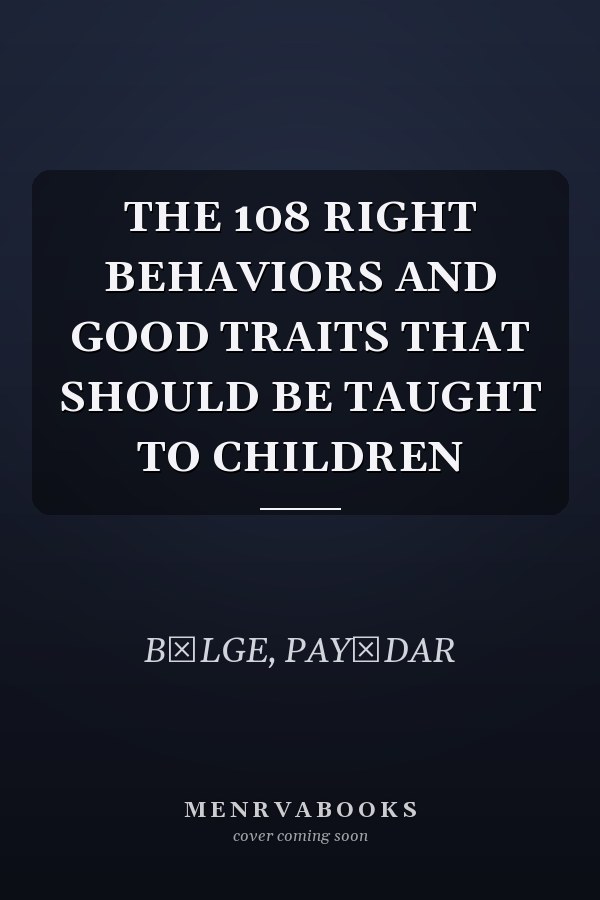 THE 108 RIGHT BEHAVIORS AND GOOD TRAITS THAT SHOULD BE TAUGHT TO CHILDREN