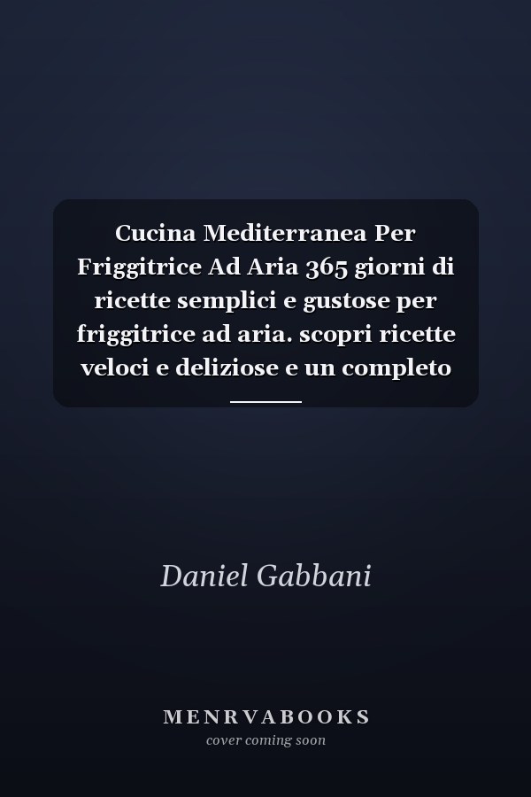 Cucina Mediterranea Per Friggitrice Ad Aria 365 giorni di ricette semplici e gustose per friggitrice ad aria. scopri ricette veloci e deliziose e un completo manuale per usare la tua friggitrice ad aria.