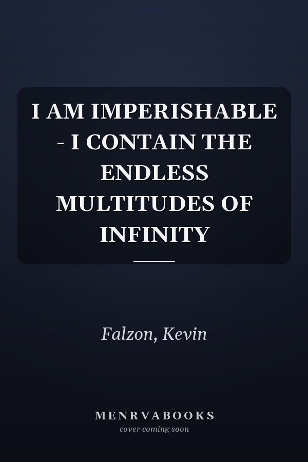 I AM IMPERISHABLE - I CONTAIN THE ENDLESS MULTITUDES OF INFINITY