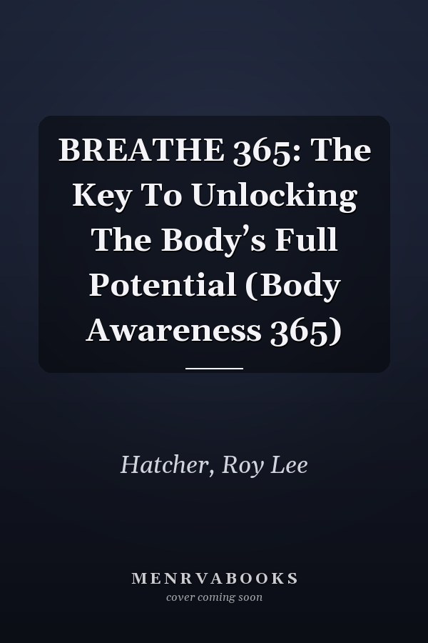 BREATHE 365: The Key To Unlocking The Body’s Full Potential (Body Awareness 365)