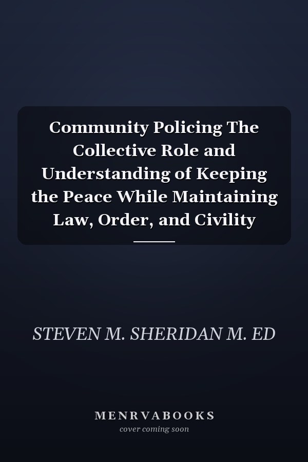 Community Policing The Collective Role and Understanding of Keeping the Peace While Maintaining Law, Order, and Civility