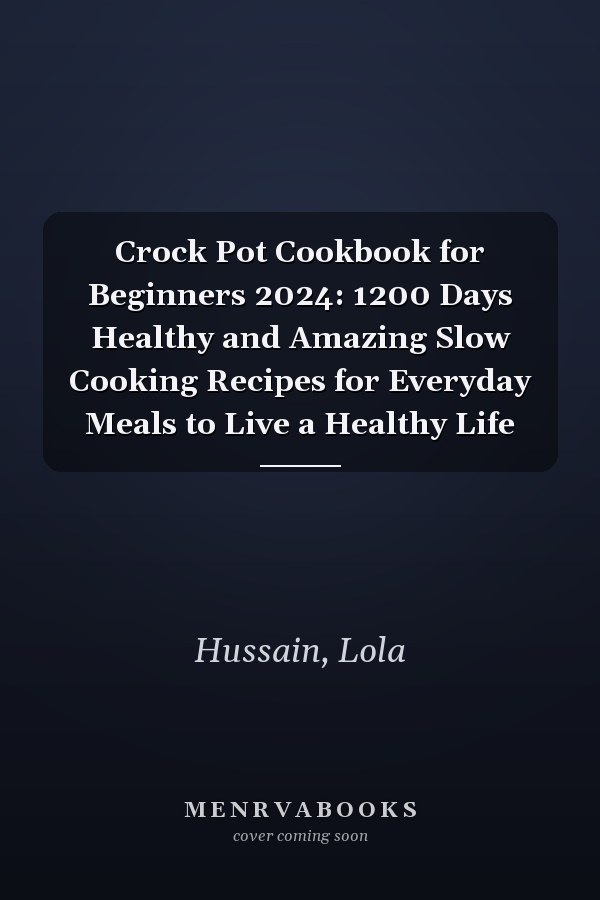 Crock Pot Cookbook for Beginners 2024: 1200 Days Healthy and Amazing Slow Cooking Recipes for Everyday Meals to Live a Healthy Life