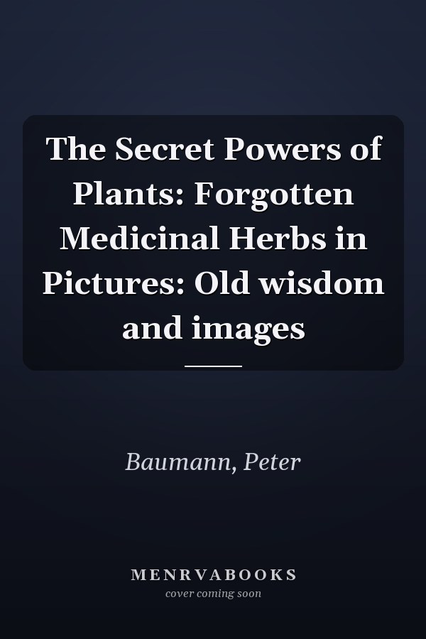 The Secret Powers of Plants: Forgotten Medicinal Herbs in Pictures: Old wisdom and images