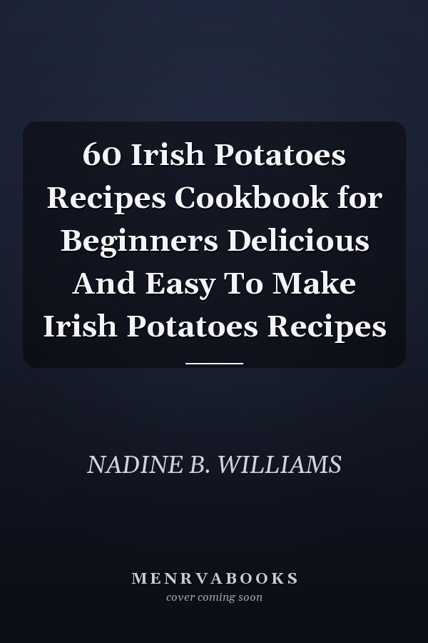 60 Irish Potatoes Recipes Cookbook for Beginners Delicious And Easy To Make Irish Potatoes Recipes