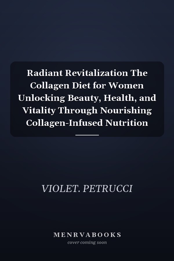 Radiant Revitalization The Collagen Diet for Women Unlocking Beauty, Health, and Vitality Through Nourishing Collagen-Infused Nutrition