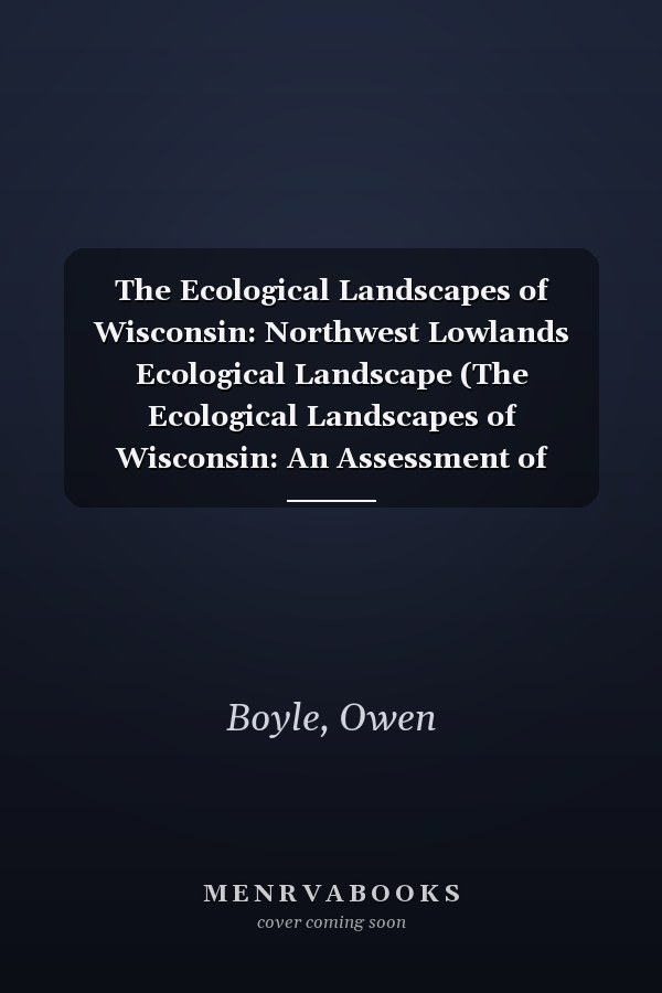 The Ecological Landscapes of Wisconsin: Northwest Lowlands Ecological Landscape (The Ecological Landscapes of Wisconsin: An Assessment of Ecological ... a Guide to Planning Sustainable Management)