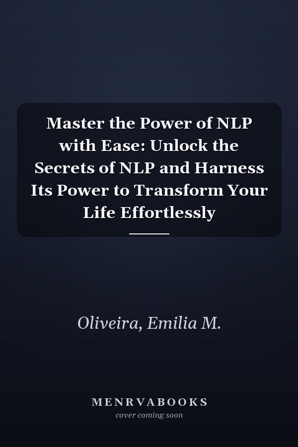 Master the Power of NLP with Ease: Unlock the Secrets of NLP and Harness Its Power to Transform Your Life Effortlessly