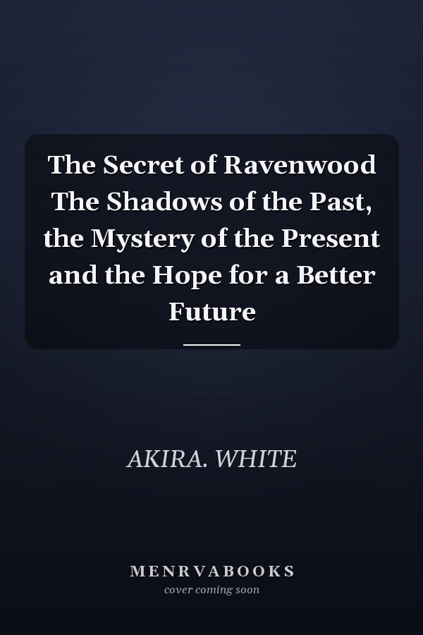 The Secret of Ravenwood The Shadows of the Past, the Mystery of the Present and the Hope for a Better Future