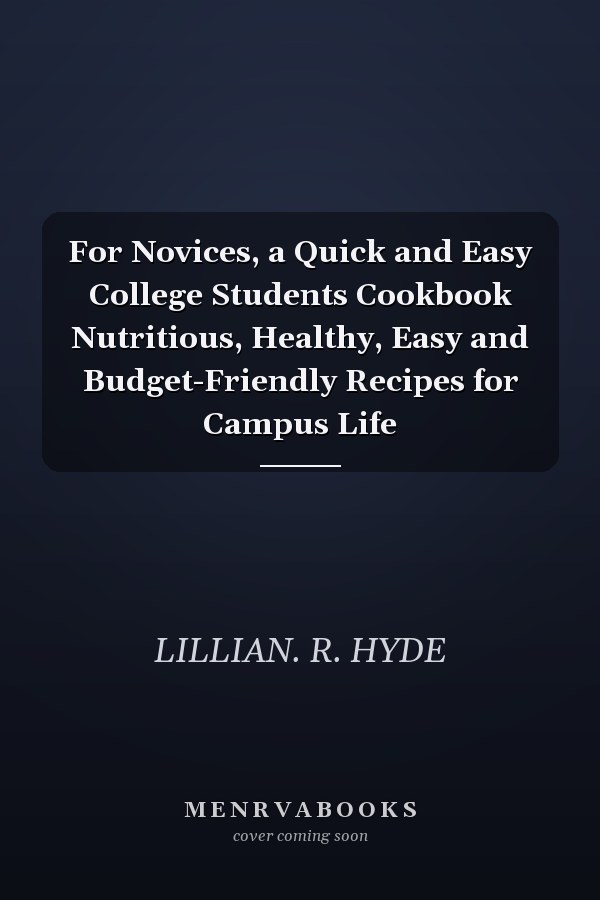 For Novices, a Quick and Easy College Students Cookbook Nutritious, Healthy, Easy and Budget-Friendly Recipes for Campus Life
