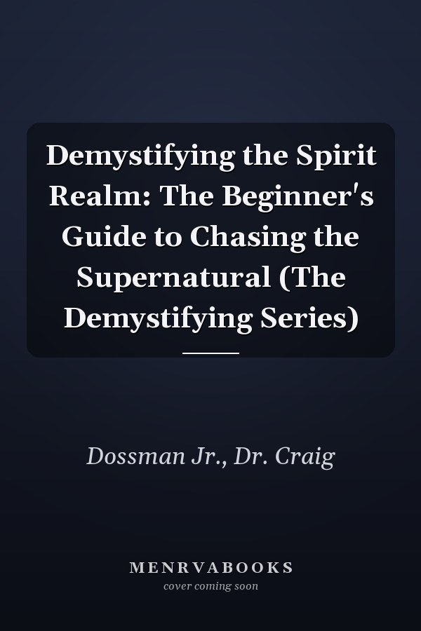 Demystifying the Spirit Realm: The Beginner's Guide to Chasing the Supernatural (The Demystifying Series)