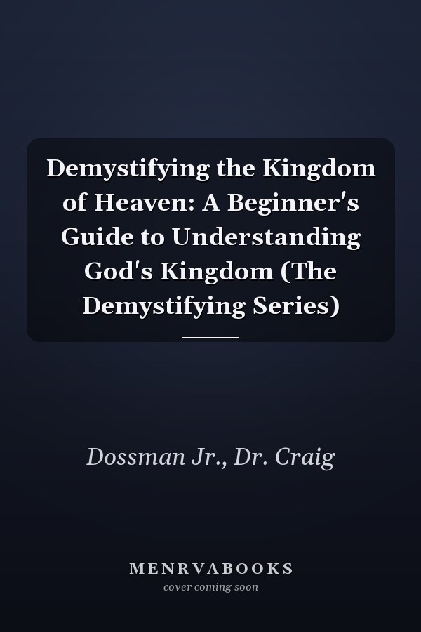 Demystifying the Kingdom of Heaven: A Beginner's Guide to Understanding God's Kingdom (The Demystifying Series)