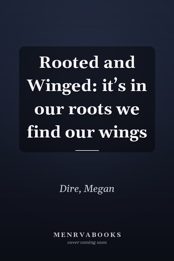 Rooted and Winged: it’s in our roots we find our wings
