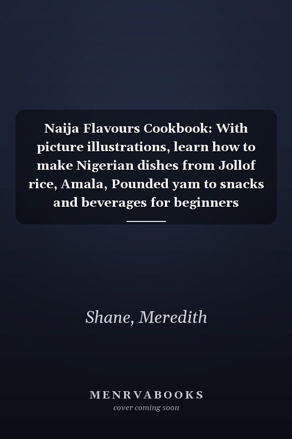 Naija Flavours Cookbook: With picture illustrations, learn how to make Nigerian dishes from Jollof rice, Amala, Pounded yam to snacks and beverages for beginners