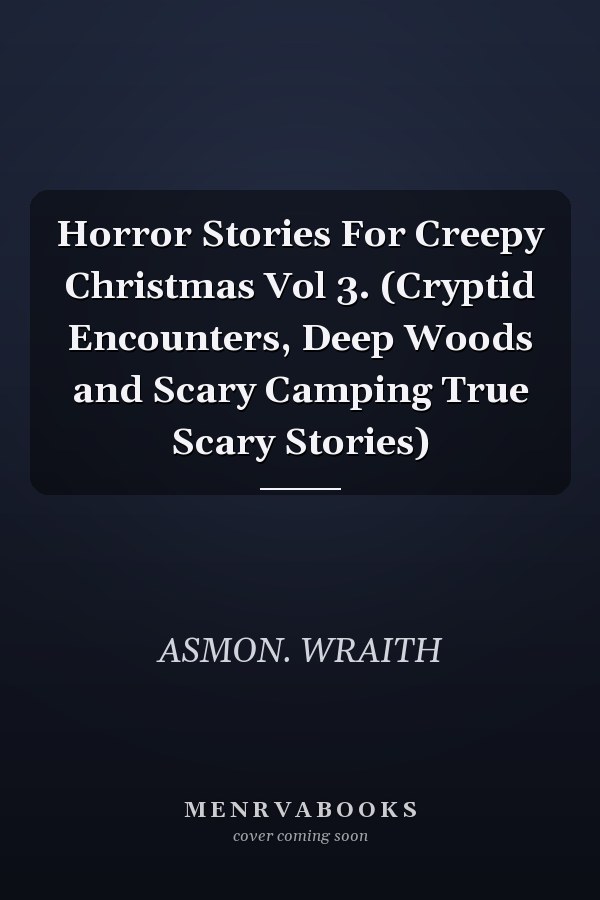 Horror Stories For Creepy Christmas Vol 3. (Cryptid Encounters, Deep Woods and Scary Camping True Scary Stories)