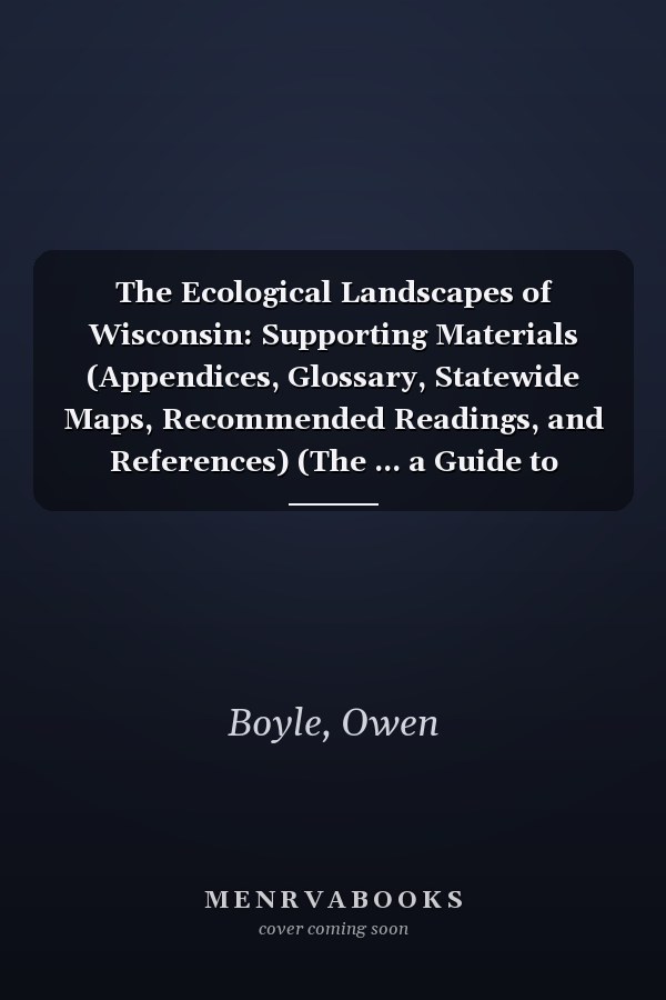 The Ecological Landscapes of Wisconsin: Supporting Materials (Appendices, Glossary, Statewide Maps, Recommended Readings, and References) (The ... a Guide to Planning Sustainable Management)