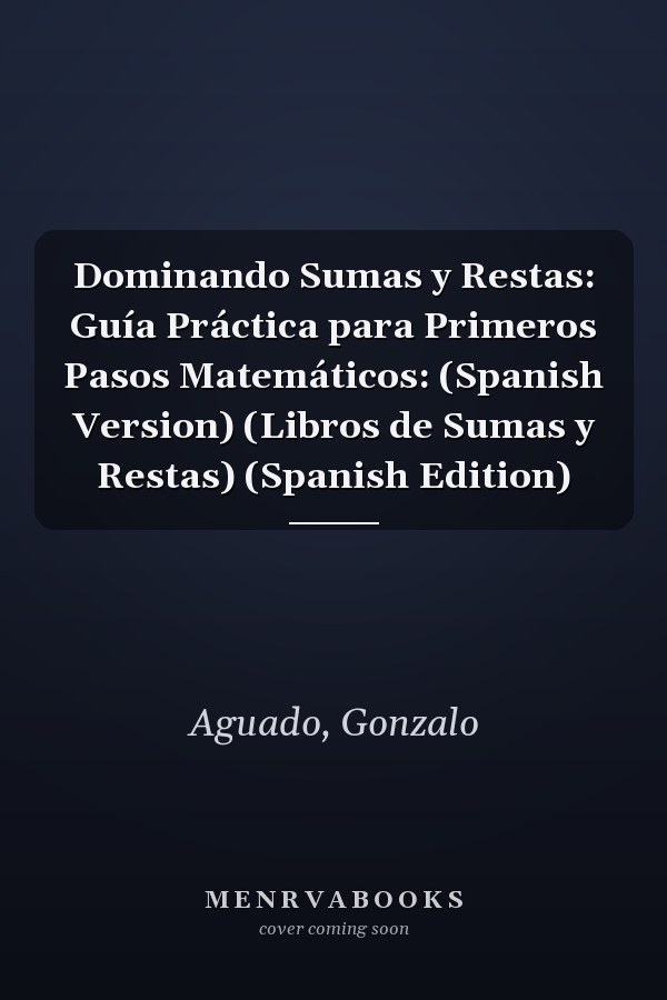 Dominando Sumas y Restas: Guía Práctica para Primeros Pasos Matemáticos: (Spanish Version) (Libros de Sumas y Restas) (Spanish Edition)