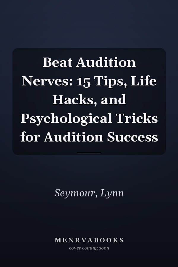 Beat Audition Nerves: 15 Tips, Life Hacks, and Psychological Tricks for Audition Success