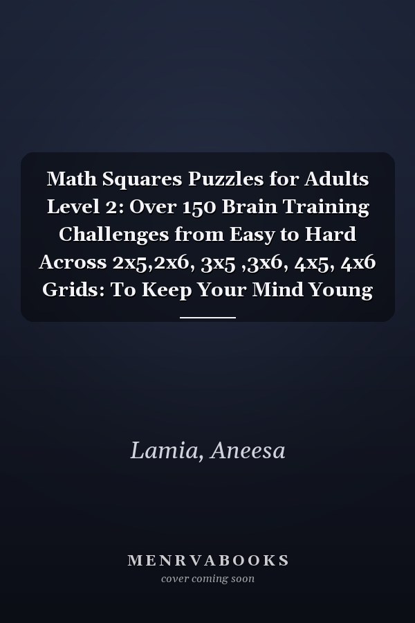 Math Squares Puzzles for Adults Level 2: Over 150 Brain Training Challenges from Easy to Hard Across 2x5,2x6, 3x5 ,3x6, 4x5, 4x6 Grids: To Keep Your Mind Young