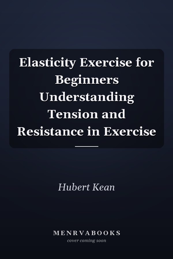 Elasticity Exercise for Beginners Understanding Tension and Resistance in Exercise