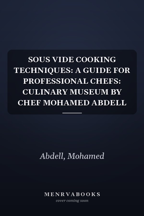 SOUS VIDE COOKING TECHNIQUES: A GUIDE FOR PROFESSIONAL CHEFS: CULINARY MUSEUM BY CHEF MOHAMED ABDELL