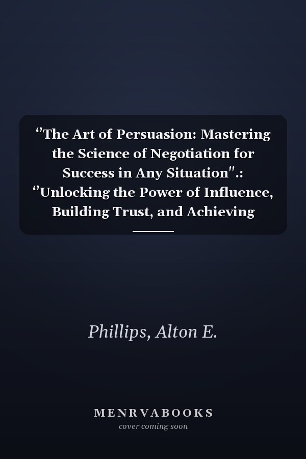 ‘’The Art of Persuasion: Mastering the Science of Negotiation for Success in Any Situation".: ‘’Unlocking the Power of Influence, Building Trust, and Achieving Win-Win Outcomes in Every Interaction"