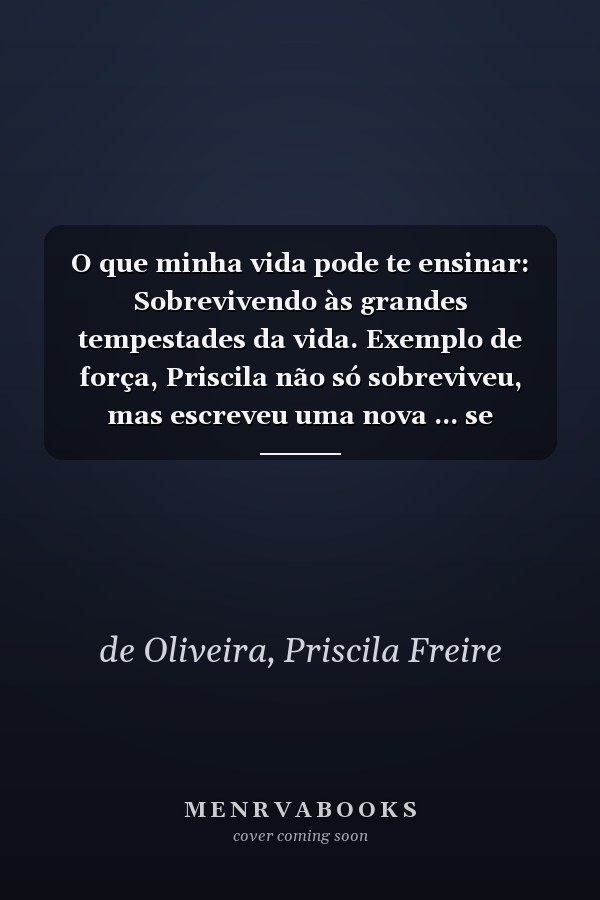 O que minha vida pode te ensinar: Sobrevivendo às grandes tempestades da vida. Exemplo de força, Priscila não só sobreviveu, mas escreveu uma nova ... se inspirar e superar. (Portuguese Edition)