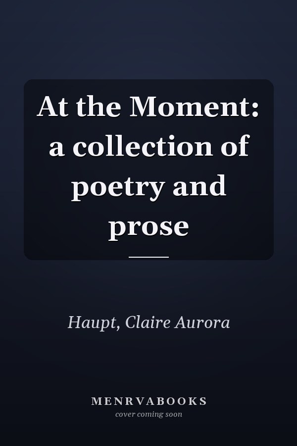 At the Moment: a collection of poetry and prose