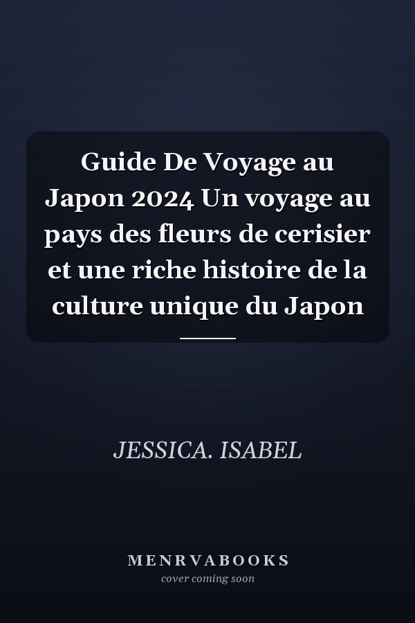 Guide De Voyage au Japon 2024 Un voyage au pays des fleurs de cerisier et une riche histoire de la culture unique du Japon