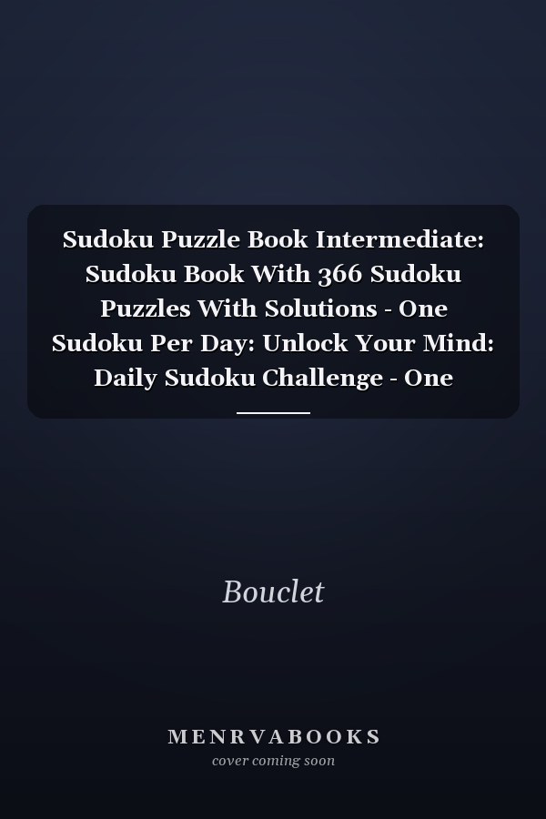Sudoku Puzzle Book Intermediate: Sudoku Book With 366 Sudoku Puzzles With Solutions - One Sudoku Per Day: Unlock Your Mind: Daily Sudoku Challenge - One Sudoku Per Day For 2024 - Intermediate