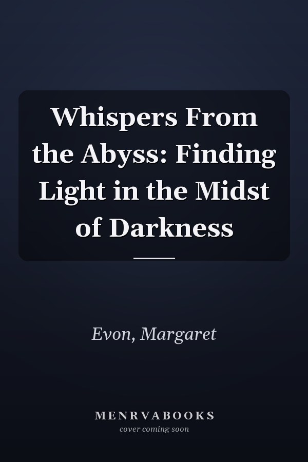Whispers From the Abyss: Finding Light in the Midst of Darkness