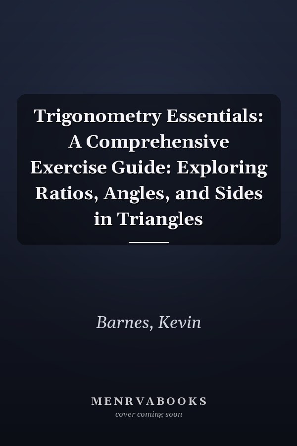 Trigonometry Essentials: A Comprehensive Exercise Guide: Exploring Ratios, Angles, and Sides in Triangles
