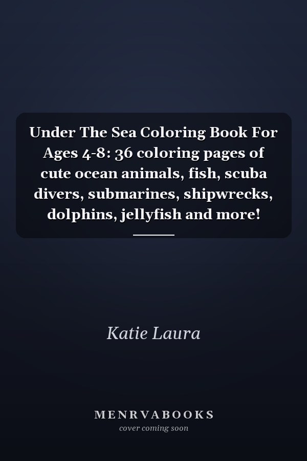 Under The Sea Coloring Book For Ages 4-8: 36 coloring pages of cute ocean animals, fish, scuba divers, submarines, shipwrecks, dolphins, jellyfish and more!