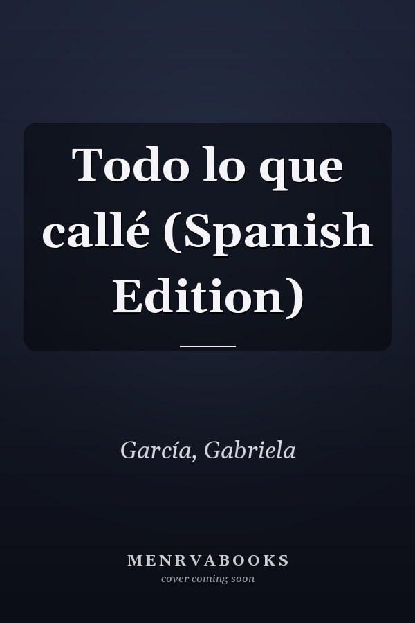 Todo lo que callé (Spanish Edition)