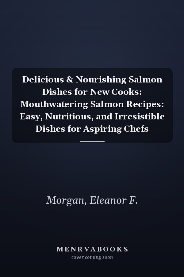 Delicious & Nourishing Salmon Dishes for New Cooks: Mouthwatering Salmon Recipes: Easy, Nutritious, and Irresistible Dishes for Aspiring Chefs