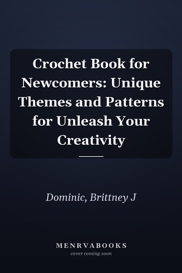 Crochet Book for Newcomers: Unique Themes and Patterns for Unleash Your Creativity