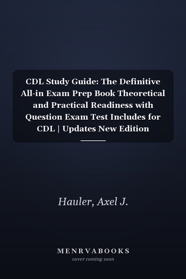 CDL Study Guide: The Definitive All-in Exam Prep Book Theoretical and Practical Readiness with Question Exam Test Includes for CDL | Updates New Edition